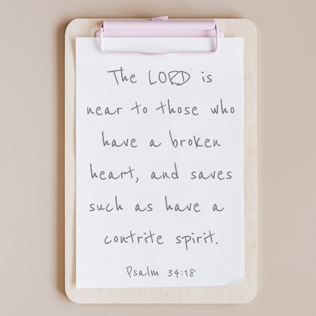 The LORD is near to those who have a broken heart, and saves such as have a contrite spirit. - Psalm 34:18