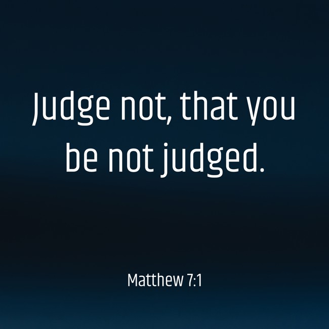 Judge not, that you be not judged. - Matthew 7:1