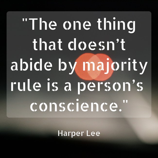 The one thing that doesn’t abide by majority rule is a person’s conscience. - Harper Lee