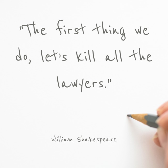 The first thing we do, let’s kill all the lawyers. - William Shakespeare