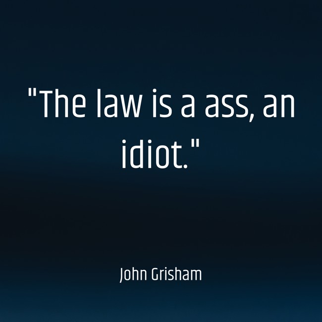 The law is a ass, an idiot. - John Grisham