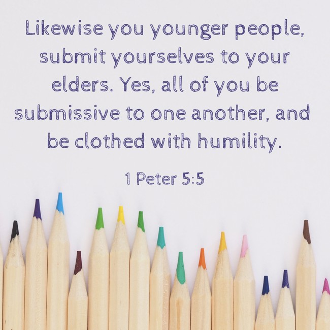 Likewise you younger people, submit yourselves to your elders. Yes, all of you be submissive to one another, and be clothed with humility. - 1 Peter 5:5