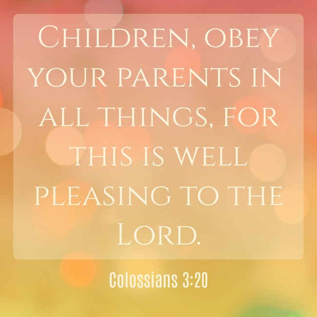 Children, obey your parents in all things, for this is well pleasing to the Lord. - Colossians 3:20