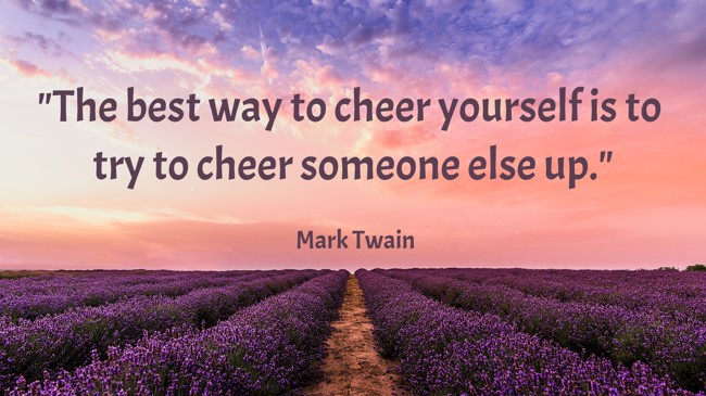 The best way to cheer yourself is to try to cheer someone else up. - Mark Twain