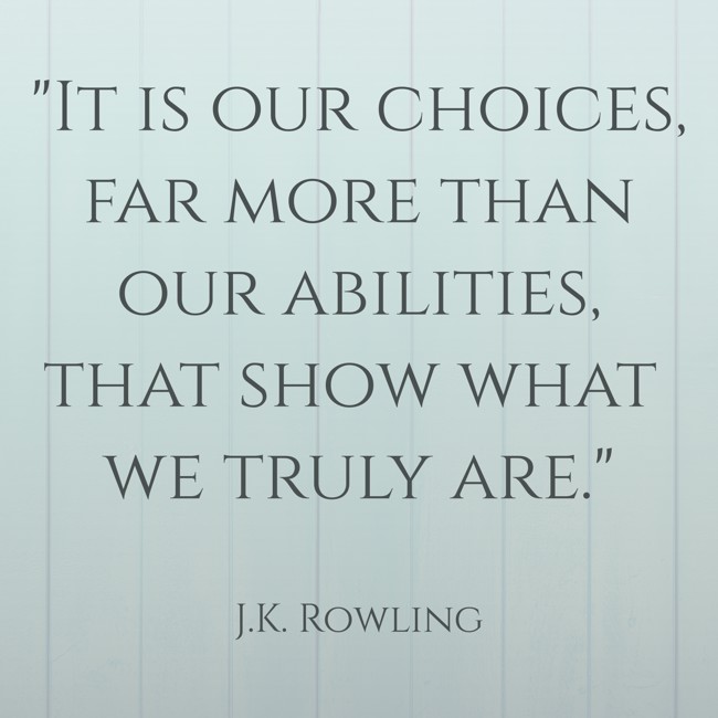It is our choices, far more than our abilities, that show what we truly are. - J.K. Rowling