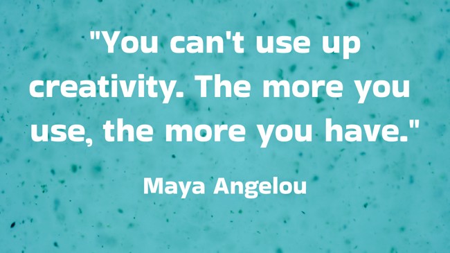 You can't use up creativity. The more you use, the more you have. - Maya Angelou