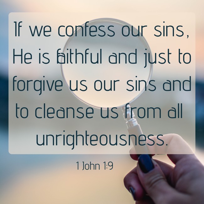 If we confess our sins, He is faithful and just to forgive us our sins and to cleanse us from all unrighteousness. - 1 John 1:9