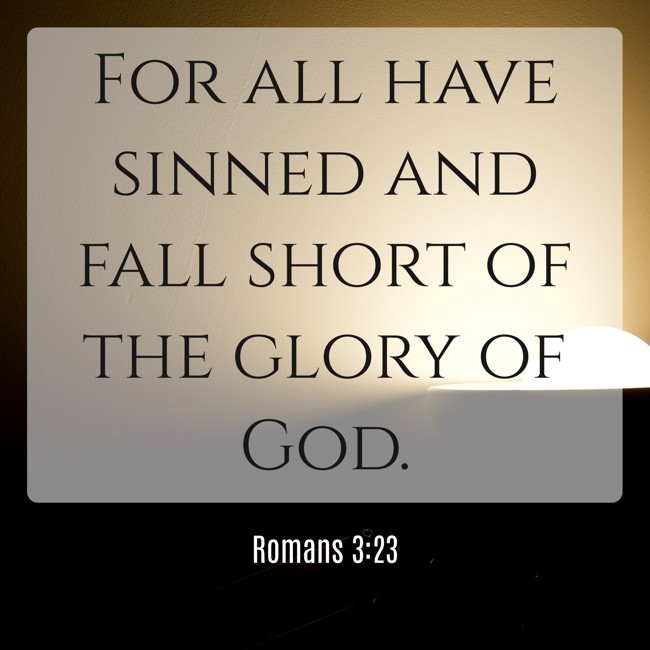 For all have sinned and fall short of the glory of God. - Romans 3:23