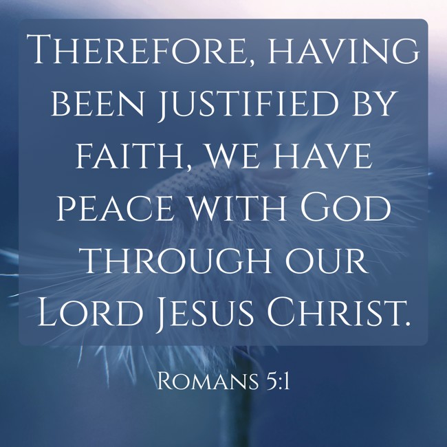 Therefore, having been justified by faith, we have peace with God through our Lord Jesus Christ. - Romans 5:1