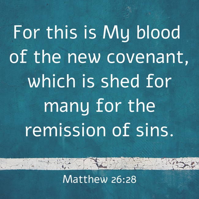 For this is My blood of the new covenant, which is shed for many for the remission of sins. - Matthew 26:28