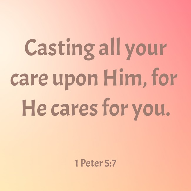 Casting all your care upon Him, for He cares for you. - 1 Peter 5:7