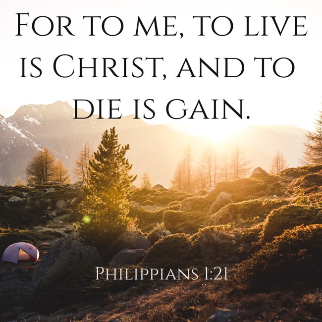 For to me, to live is Christ, and to die is gain. - Philippians 1:21