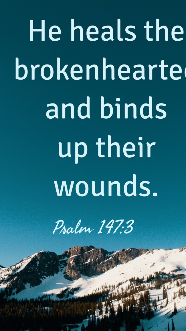 He heals the brokenhearted and binds up their wounds. - Psalm 147:3