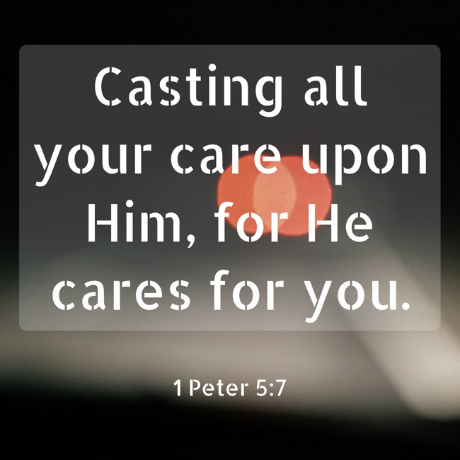 Casting all your care upon Him, for He cares for you. - 1 Peter 5:7