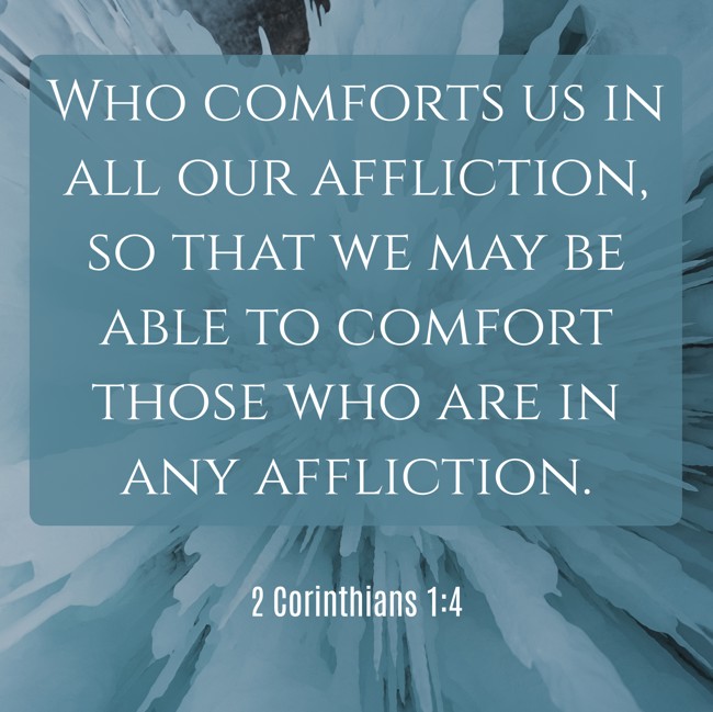 Who comforts us in all our affliction, so that we may be able to comfort those who are in any affliction. - 2 Corinthians 1:4