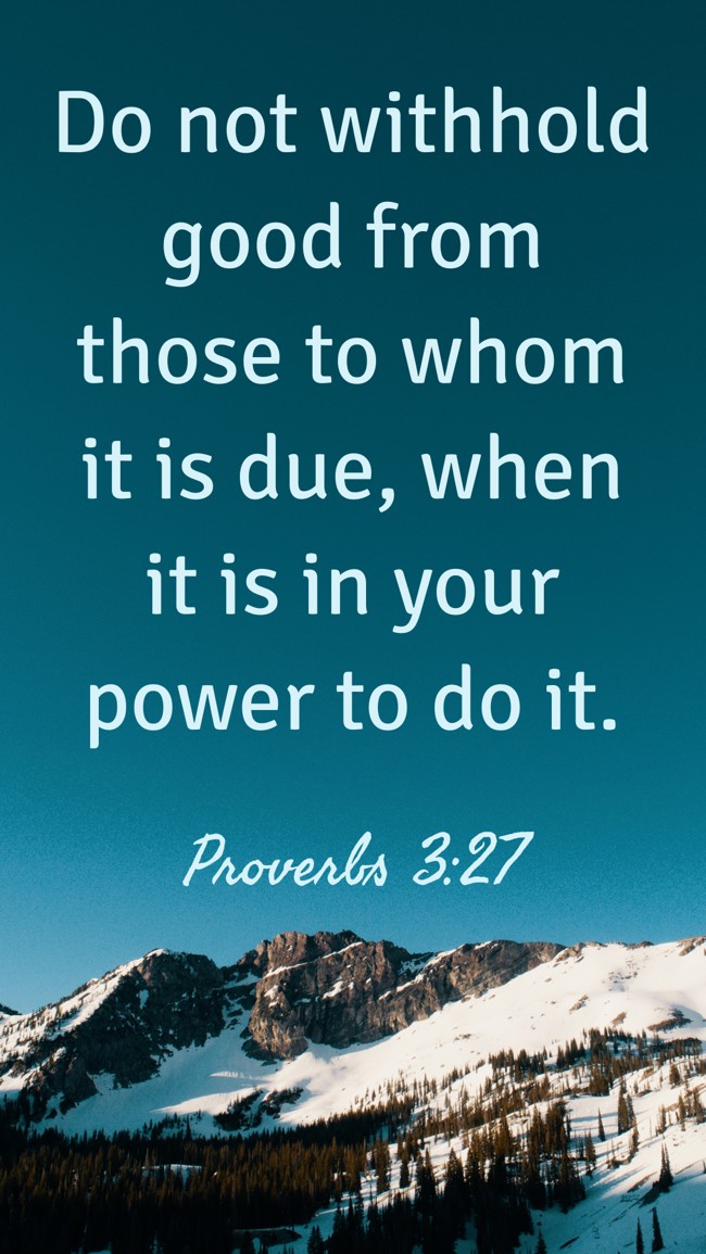 Do not withhold good from those to whom it is due, when it is in your power to do it. - Proverbs 3:27