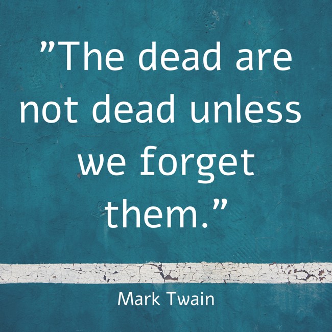 The dead are not dead unless we forget them. - Mark Twain