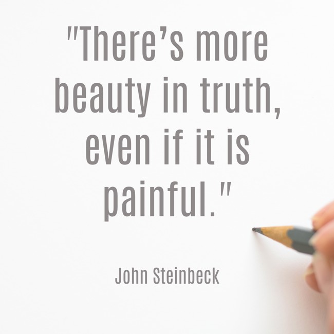 There’s more beauty in truth, even if it is painful. - John Steinbeck