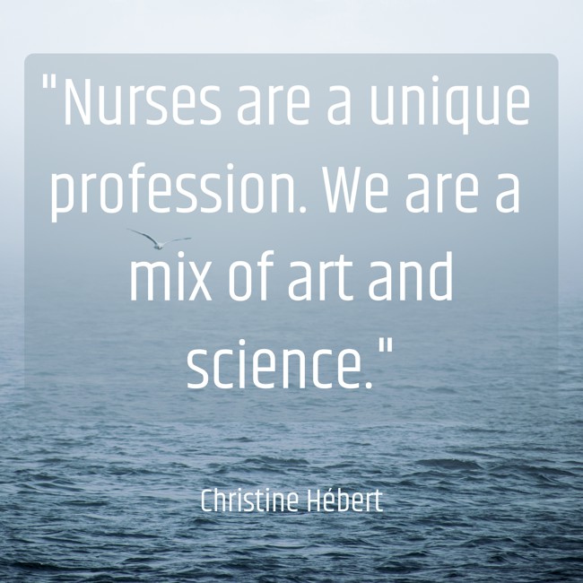 Nurses are a unique profession. We are a mix of art and science. - Christine Hébert