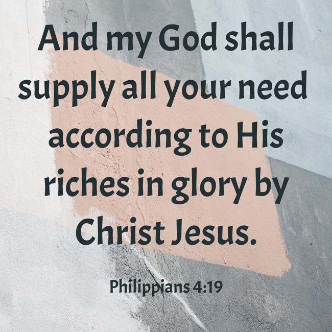 And my God shall supply all your need according to His riches in glory by Christ Jesus. - Philippians 4:19