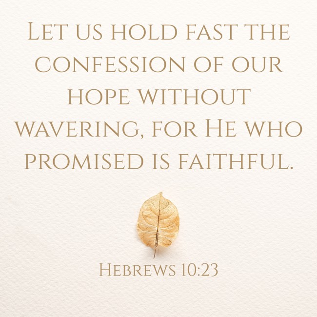 Let us hold fast the confession of our hope without wavering, for He who promised is faithful. - Hebrews 10:23