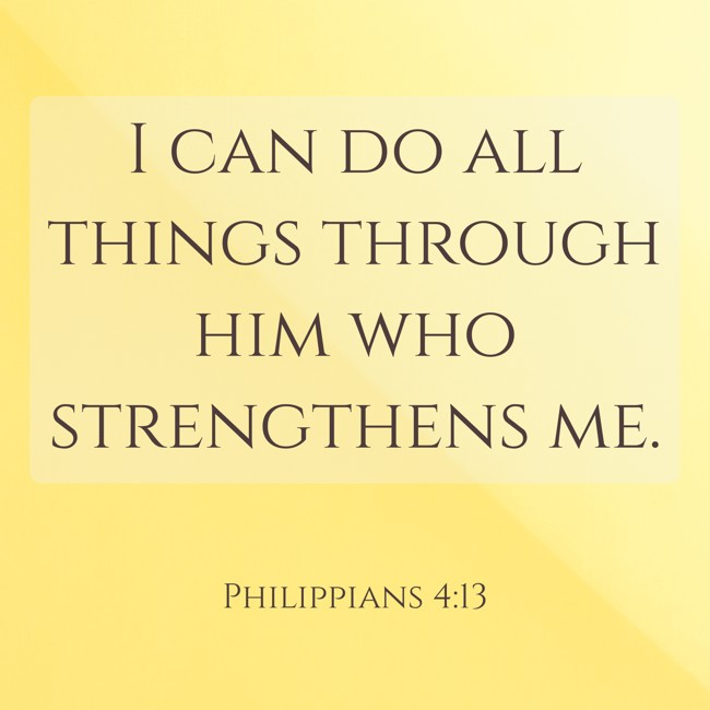 I can do all things through him who strengthens me. - Philippians 4:13