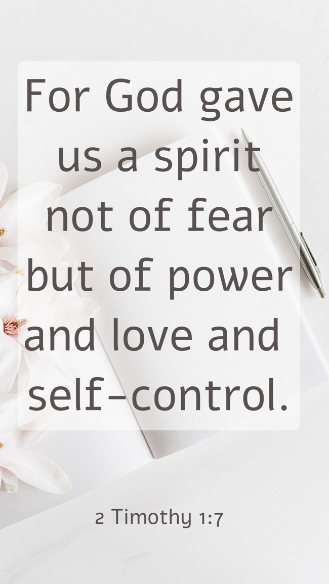 For God gave us a spirit not of fear but of power and love and self-control. - 2 Timothy 1:7
