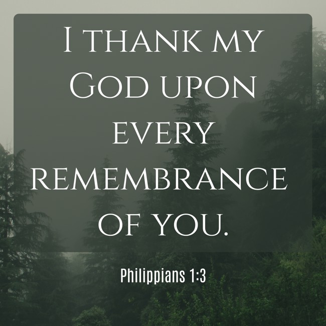 I thank my God upon every remembrance of you. - Philippians 1:3