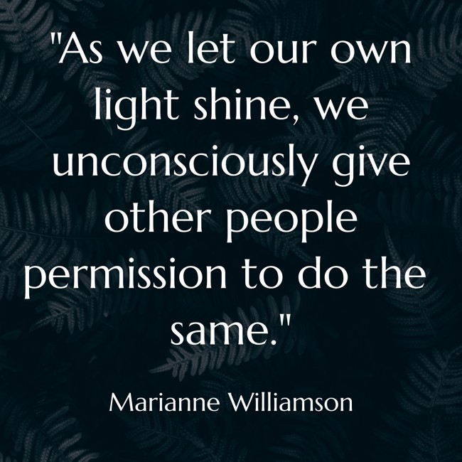 As we let our own light shine, we unconsciously give other people permission to do the same. - Marianne Williamson