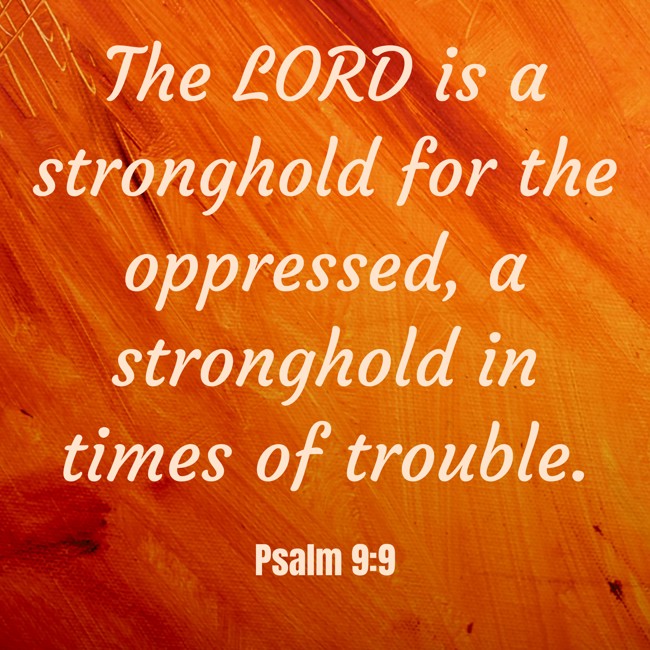 The LORD is a stronghold for the oppressed, a stronghold in times of trouble. - Psalm 9:9