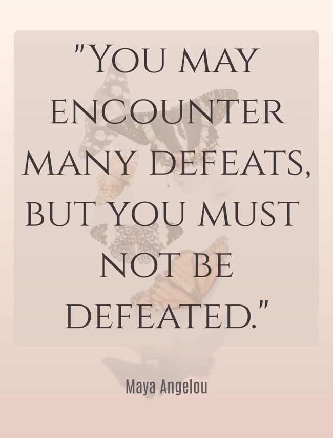 You may encounter many defeats, but you must not be defeated. - Maya Angelou