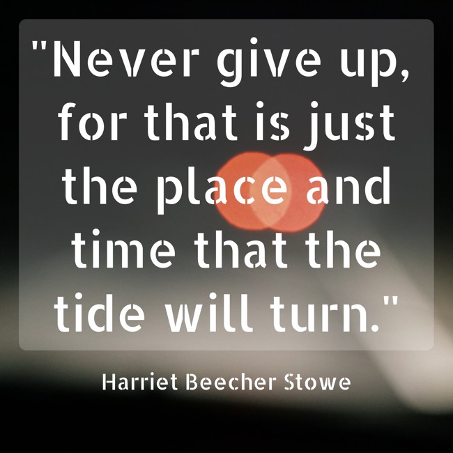 Never give up, for that is just the place and time that the tide will turn. - Harriet Beecher Stowe