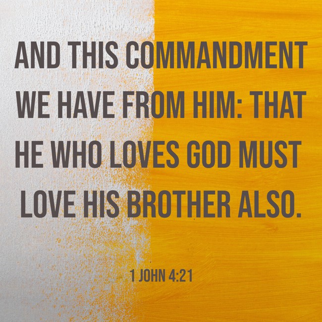 And this commandment we have from Him: that he who loves God must love his brother also. - 1 John 4:21