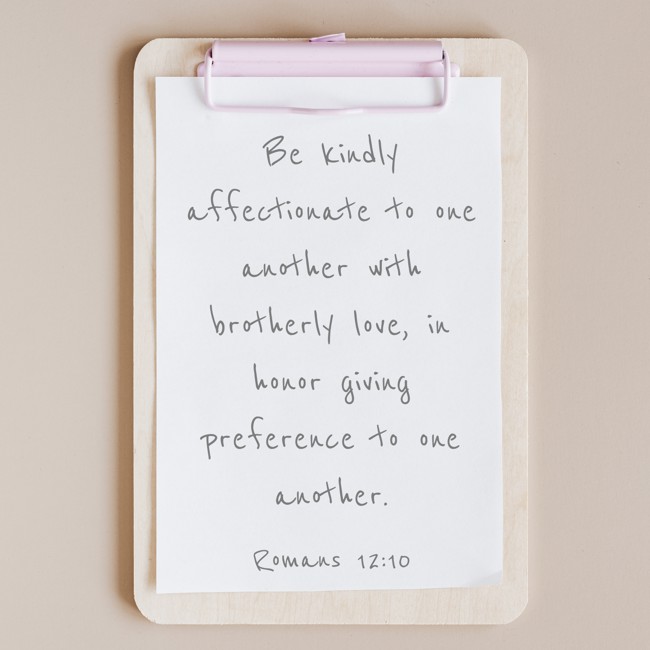 Be kindly affectionate to one another with brotherly love, in honor giving preference to one another. - Romans 12:10