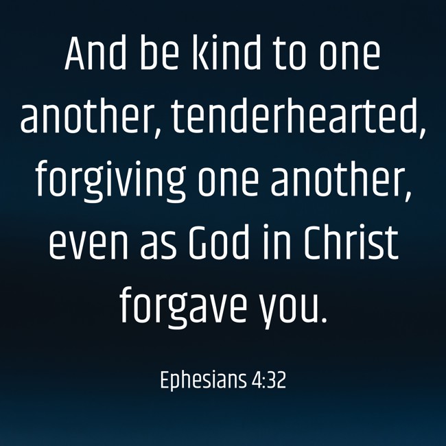 And be kind to one another, tenderhearted, forgiving one another, even as God in Christ forgave you. - Ephesians 4:32