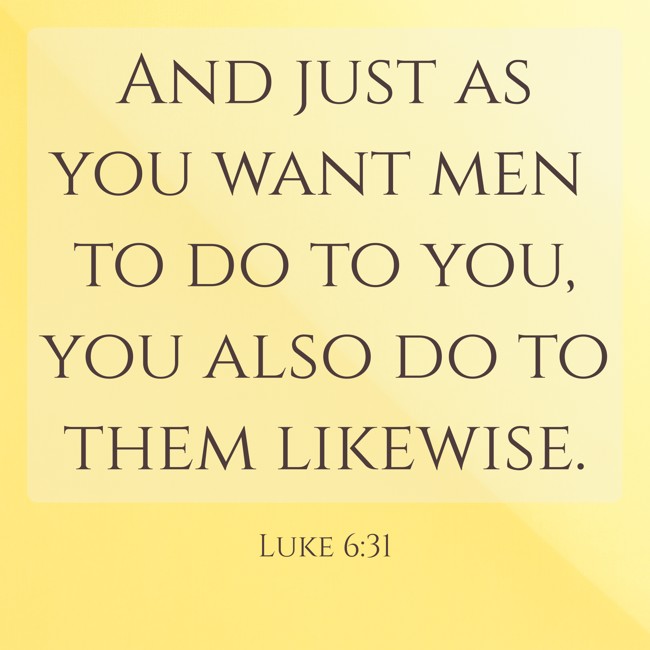 And just as you want men to do to you, you also do to them likewise. - Luke 6:31