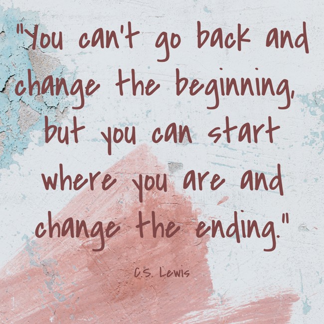 You can't go back and change the beginning, but you can start where you are and change the ending. - C.S. Lewis