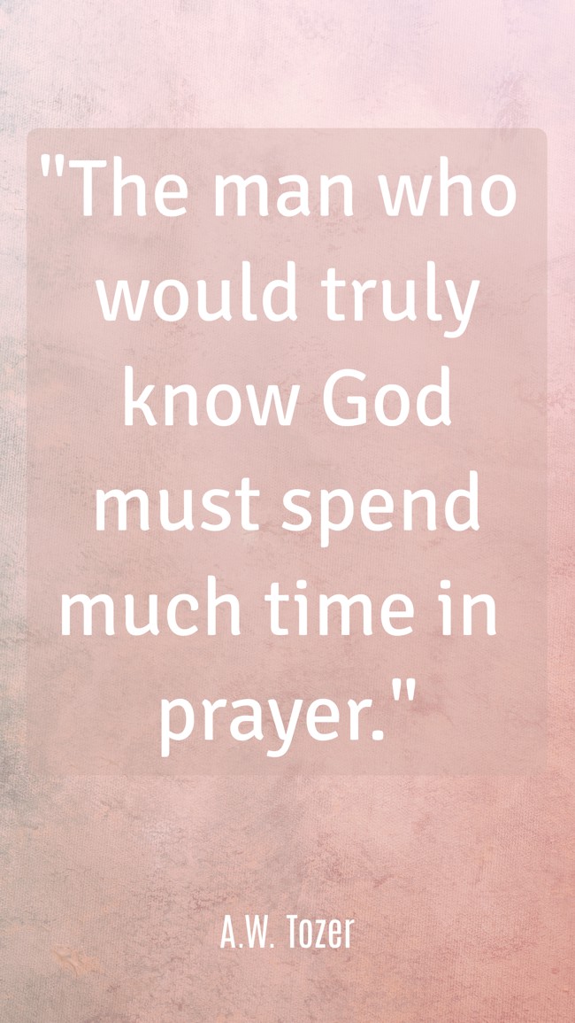 The man who would truly know God must spend much time in prayer. - A.W. Tozer