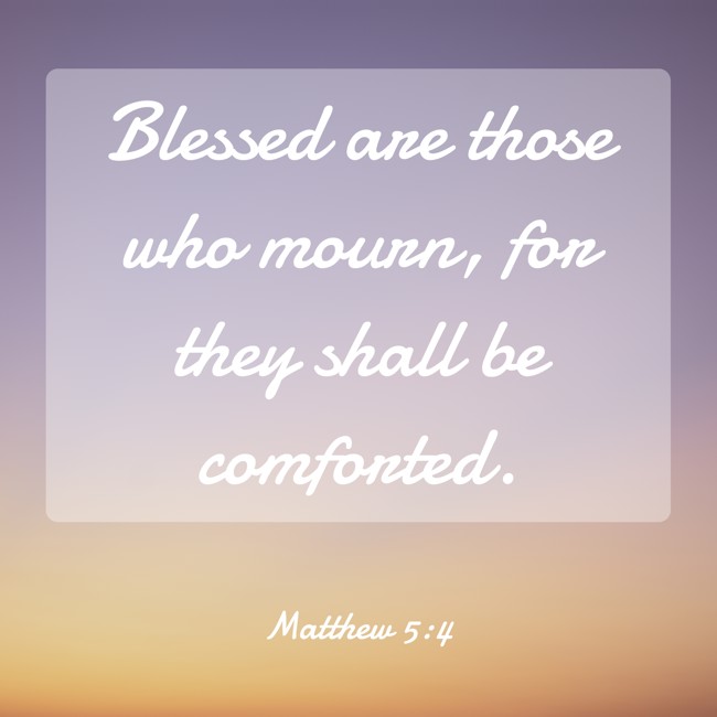 Blessed are those who mourn, for they shall be comforted. - Matthew 5:4