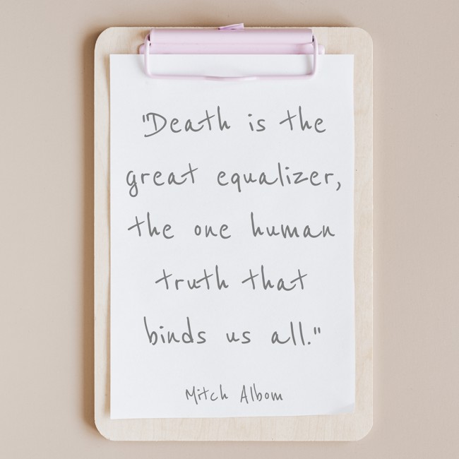 Death is the great equalizer, the one human truth that binds us all. - Mitch Albom