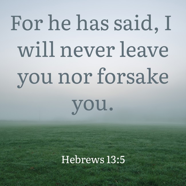 For he has said, I will never leave you nor forsake you. - Hebrews 13:5