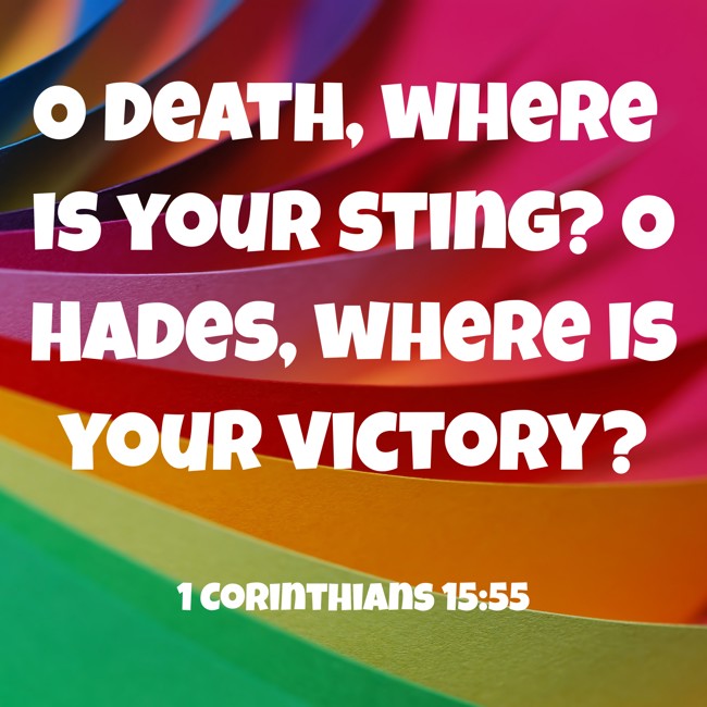 O Death, where is your sting? O Hades, where is your victory? - 1 Corinthians 15:55