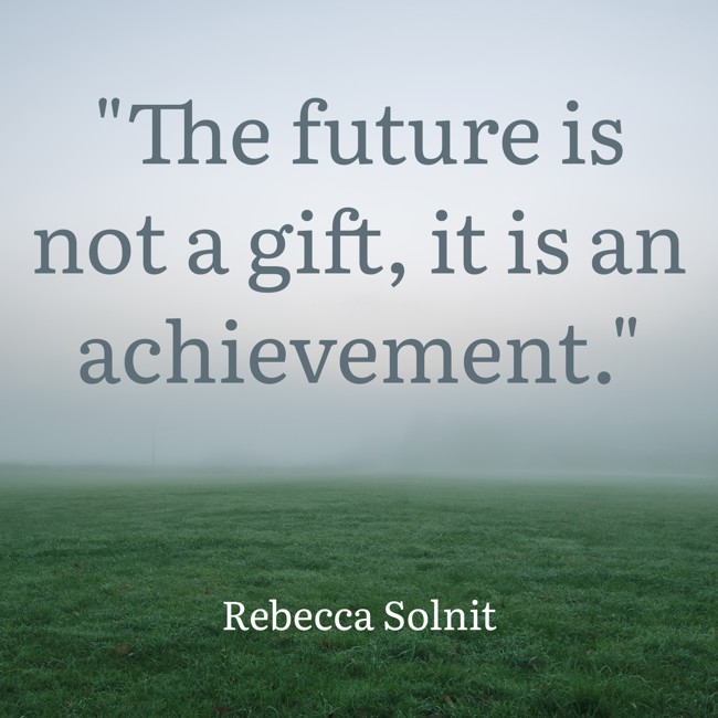 The future is not a gift, it is an achievement. - Rebecca Solnit