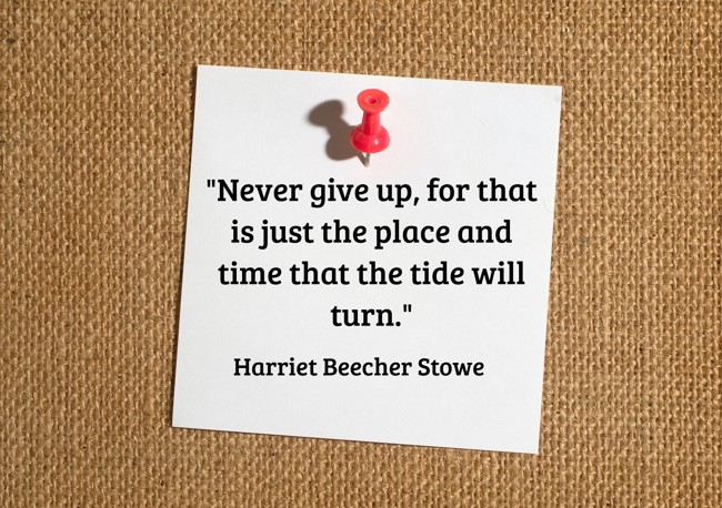 Never give up, for that is just the place and time that the tide will turn. - Harriet Beecher Stowe