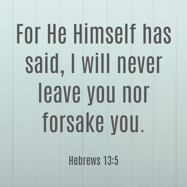 For He Himself has said, I will never leave you nor forsake you. - Hebrews 13:5