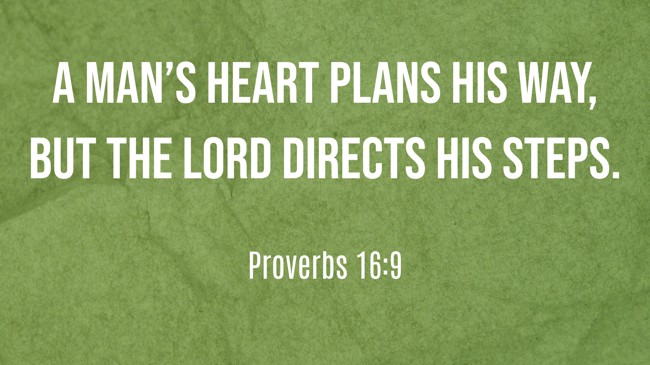 A man’s heart plans his way, but the LORD directs his steps. - Proverbs 16:9