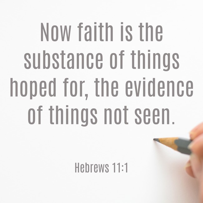 Now faith is the substance of things hoped for, the evidence of things not seen. - Hebrews 11:1
