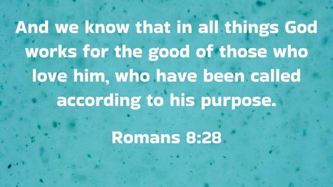 And we know that in all things God works for the good of those who love him, who have been called according to his purpose. - Romans 8:28