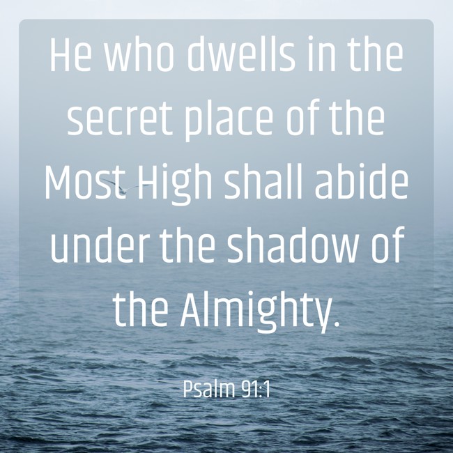 He who dwells in the secret place of the Most High shall abide under the shadow of the Almighty. - Psalm 91:1