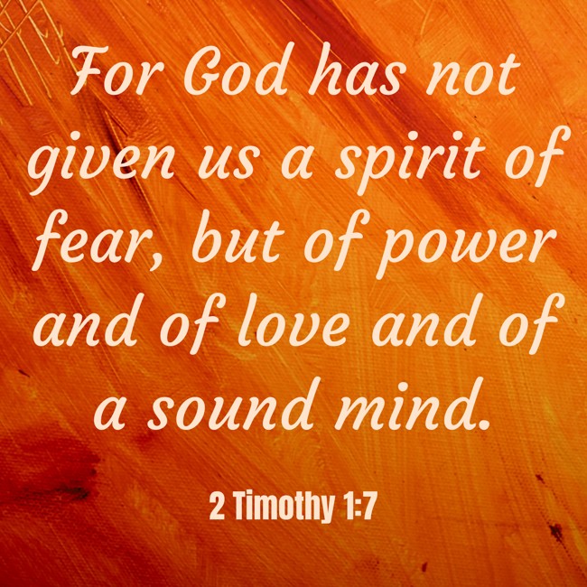 For God has not given us a spirit of fear, but of power and of love and of a sound mind. - 2 Timothy 1:7